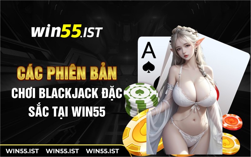 Các phiên bản chơi blackjack đặc sắc tại WIN55