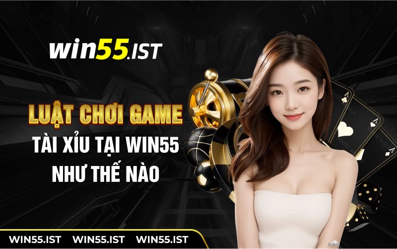 Luật chơi game tài xỉu tại WIN55 như thế nào