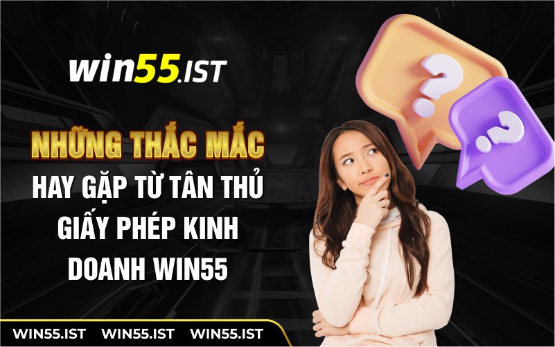 Những thắc mắc hay gặp từ tân thủ về giấy phép kinh doanh WIN55