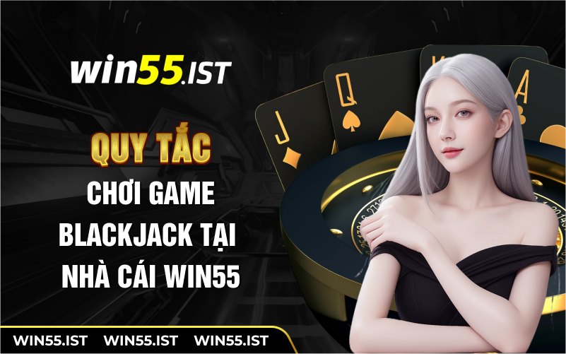 Quy tắc chơi game blackjack tại nhà cái WIN55